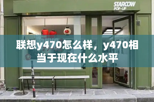 联想y470怎么样，y470相当于现在什么水平