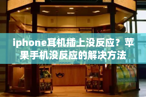 iphone耳机插上没反应？苹果手机没反应的解决方法