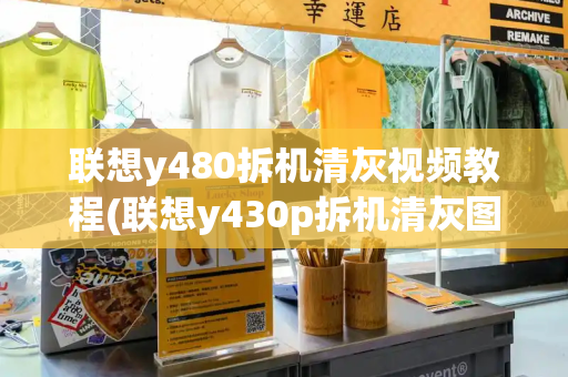 联想y480拆机清灰视频教程(联想y430p拆机清灰图解)