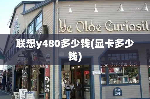 联想y480多少钱(显卡多少钱)