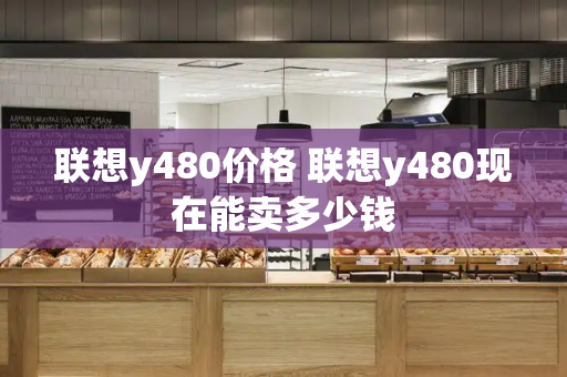 联想y480价格 联想y480现在能卖多少钱