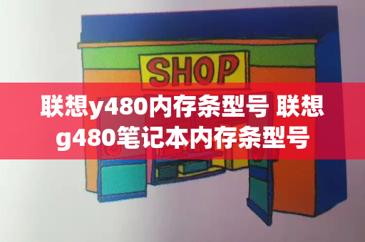 联想y480内存条型号 联想g480笔记本内存条型号