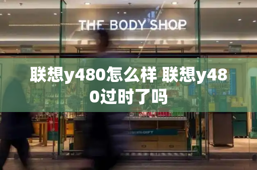 联想y480怎么样 联想y480过时了吗