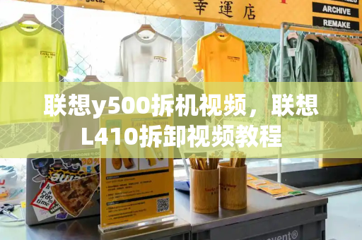 联想y500拆机视频，联想L410拆卸视频教程-第1张图片-星选测评