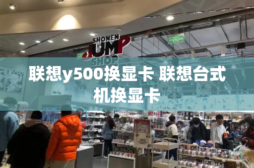 联想y500换显卡 联想台式机换显卡