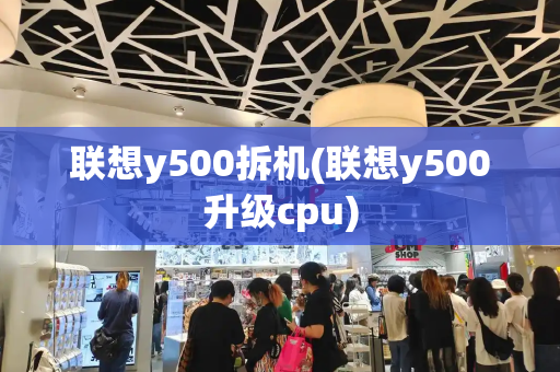 联想y500拆机(联想y500升级cpu)-第1张图片-星选测评