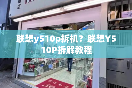 联想y510p拆机？联想Y510P拆解教程-第1张图片-星选测评