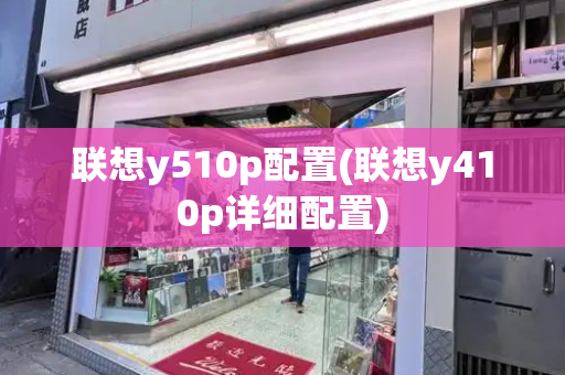 联想y510p配置(联想y410p详细配置)