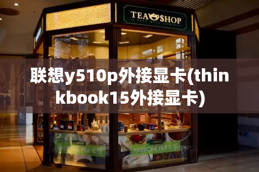 联想y510p外接显卡(thinkbook15外接显卡)