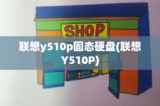 联想y510p固态硬盘(联想Y510P)