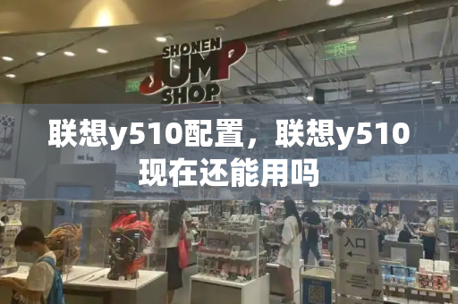 联想y510配置，联想y510现在还能用吗-第1张图片-星选测评