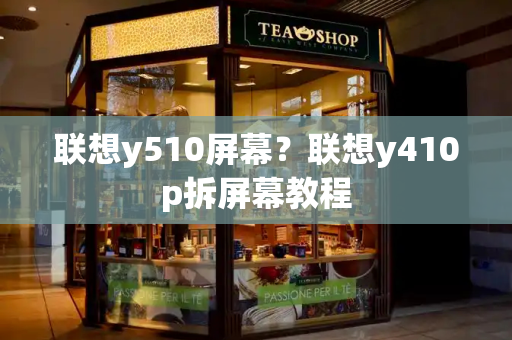 联想y510屏幕？联想y410p拆屏幕教程