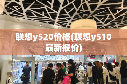 联想y520价格(联想y510最新报价)