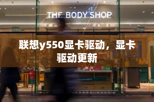 联想y550显卡驱动，显卡驱动更新-第1张图片-星选测评