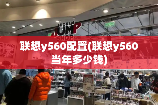 联想y560配置(联想y560当年多少钱)-第1张图片-星选测评