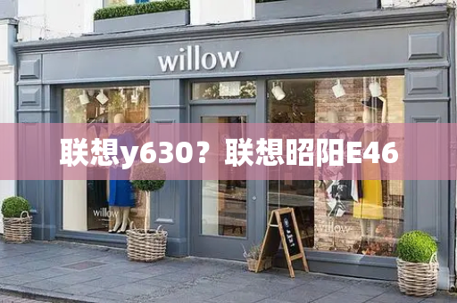 联想y630？联想昭阳E46-第1张图片-星选测评
