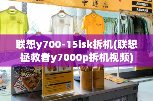 联想y700-15isk拆机(联想拯救者y7000p拆机视频)
