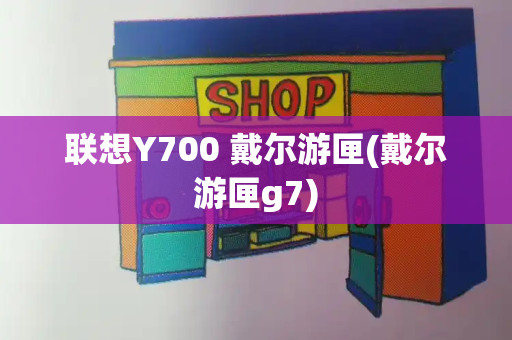 联想Y700 戴尔游匣(戴尔游匣g7)