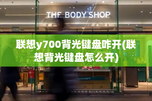 联想y700背光键盘咋开(联想背光键盘怎么开)