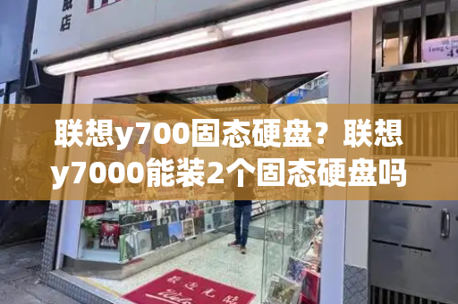 联想y700固态硬盘？联想y7000能装2个固态硬盘吗-第1张图片-星选测评