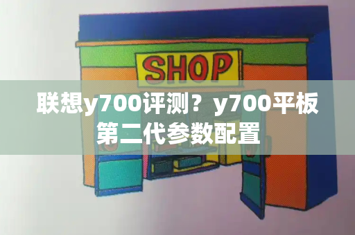 联想y700评测？y700平板第二代参数配置