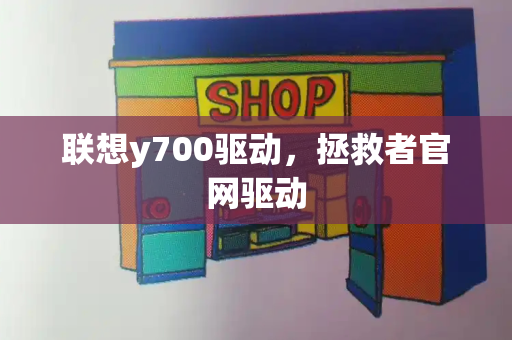 联想y700驱动，拯救者官网驱动