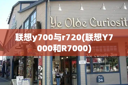 联想y700与r720(联想Y7000和R7000)