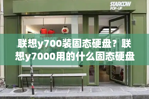 联想y700装固态硬盘？联想y7000用的什么固态硬盘