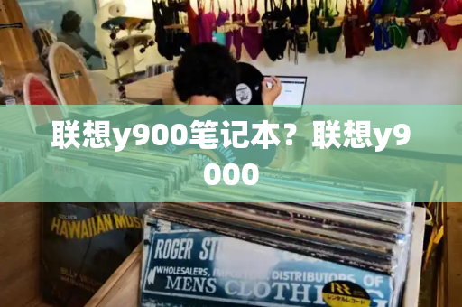联想y900笔记本？联想y9000-第1张图片-星选测评