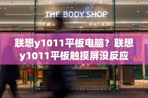 联想y1011平板电脑？联想y1011平板触摸屏没反应-第1张图片-星选测评