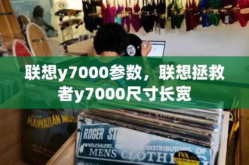 联想y7000参数，联想拯救者y7000尺寸长宽-第1张图片-星选测评