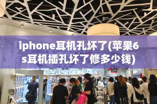 iphone耳机孔坏了(苹果6s耳机插孔坏了修多少钱)