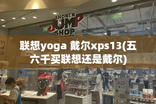 联想yoga 戴尔xps13(五六千买联想还是戴尔)