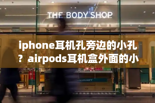 iphone耳机孔旁边的小孔？airpods耳机盒外面的小孔