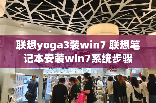联想yoga3装win7 联想笔记本安装win7系统步骤-第1张图片-星选测评