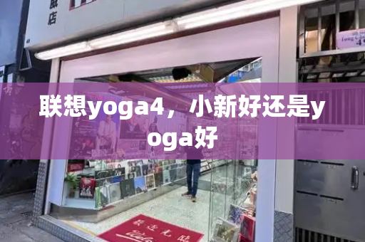 联想yoga4，小新好还是yoga好-第1张图片-星选测评