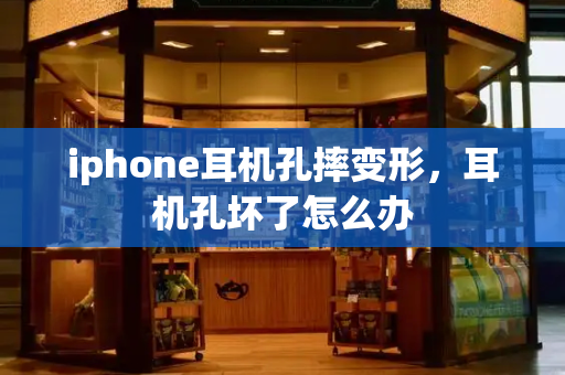 iphone耳机孔摔变形，耳机孔坏了怎么办
