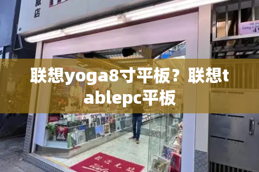 联想yoga8寸平板？联想tablepc平板