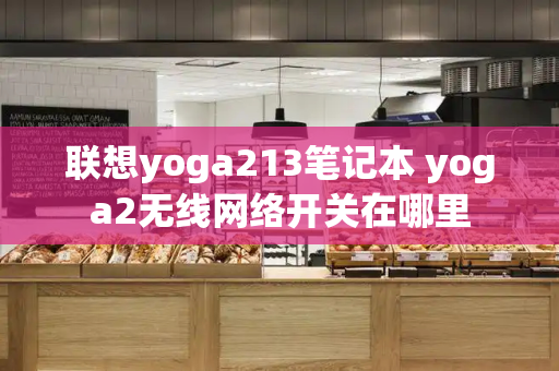 联想yoga213笔记本 yoga2无线网络开关在哪里-第1张图片-星选测评