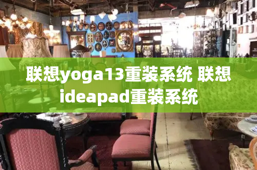 联想yoga13重装系统 联想ideapad重装系统-第1张图片-星选测评