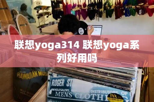 联想yoga314 联想yoga系列好用吗