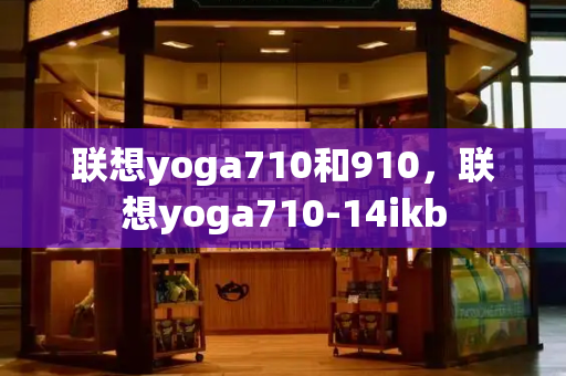 联想yoga710和910，联想yoga710-14ikb