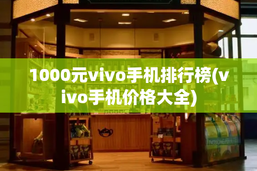 1000元vivo手机排行榜(vivo手机价格大全)-第1张图片-星选测评