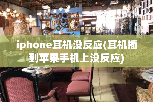 iphone耳机没反应(耳机插到苹果手机上没反应)