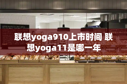 联想yoga910上市时间 联想yoga11是哪一年