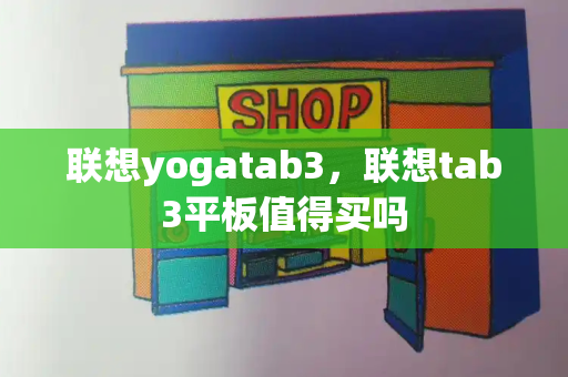 联想yogatab3，联想tab3平板值得买吗