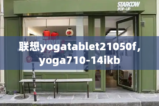 联想yogatablet21050f，yoga710-14ikb