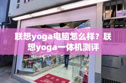 联想yoga电脑怎么样？联想yoga一体机测评