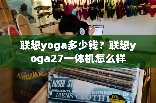联想yoga多少钱？联想yoga27一体机怎么样