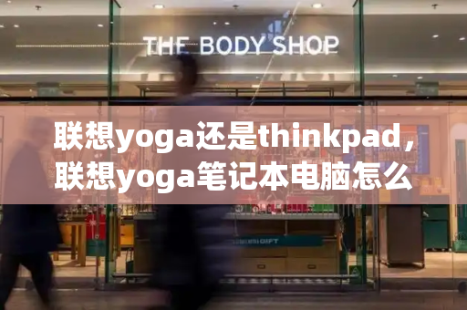 联想yoga还是thinkpad，联想yoga笔记本电脑怎么样